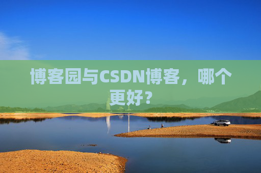 博客园与CSDN博客，哪个更好？